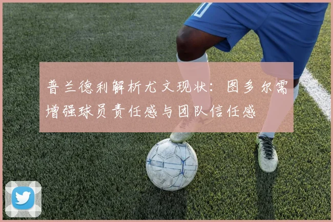 普兰德利解析尤文现状：图多尔需增强球员责任感与团队信任感