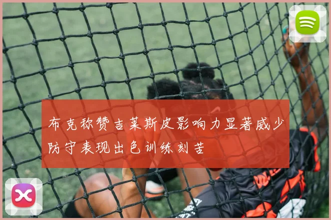 布克称赞吉莱斯皮影响力显著威少防守表现出色训练刻苦