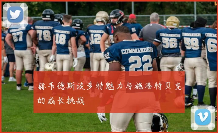 赫韦德斯谈多特魅力与施洛特贝克的成长挑战