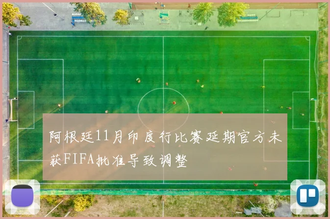 阿根廷11月印度行比赛延期官方未获FIFA批准导致调整