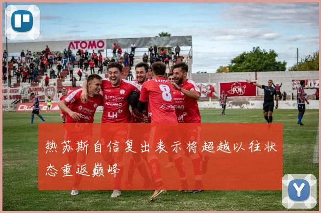 热苏斯自信复出表示将超越以往状态重返巅峰
