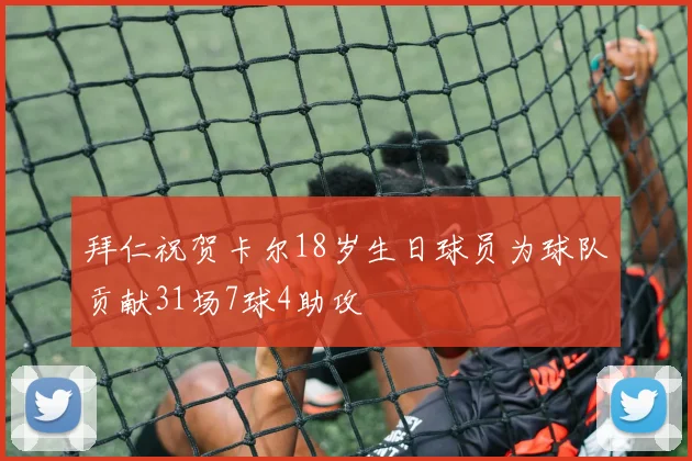 拜仁祝贺卡尔18岁生日球员为球队贡献31场7球4助攻