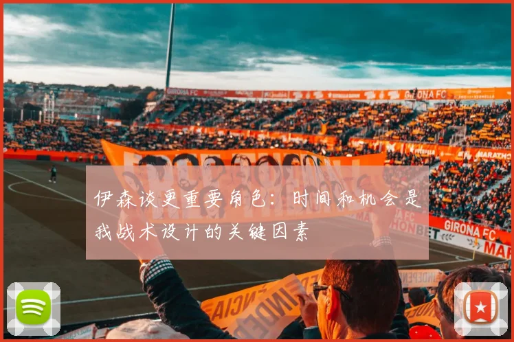 伊森谈更重要角色：时间和机会是我战术设计的关键因素