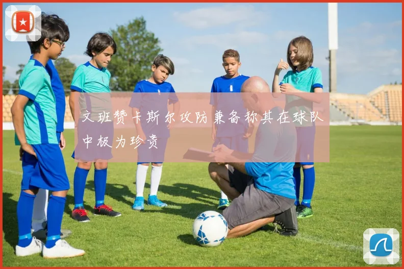 文班赞卡斯尔攻防兼备称其在球队中极为珍贵