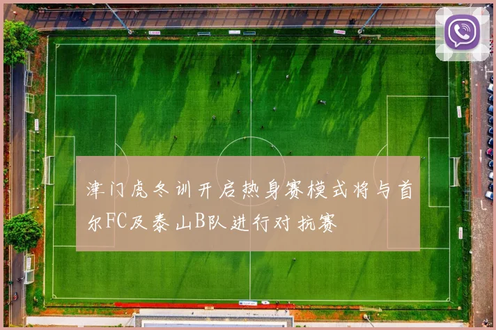 津门虎冬训开启热身赛模式将与首尔FC及泰山B队进行对抗赛