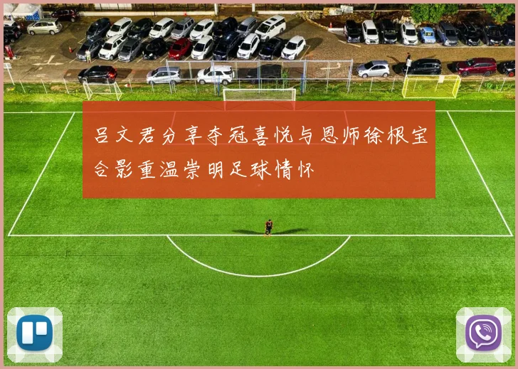 吕文君分享夺冠喜悦与恩师徐根宝合影重温崇明足球情怀
