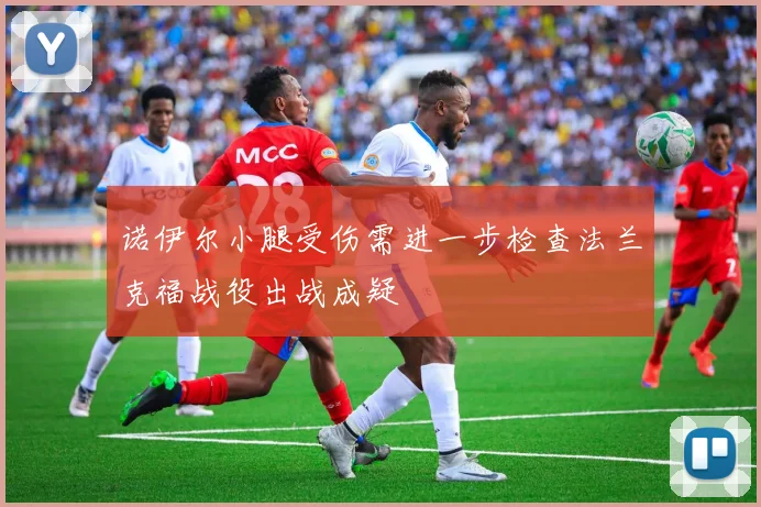 诺伊尔小腿受伤需进一步检查法兰克福战役出战成疑