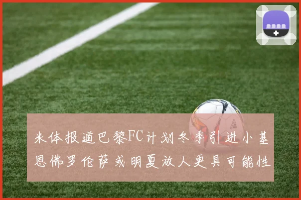 米体报道巴黎FC计划冬季引进小基恩佛罗伦萨或明夏放人更具可能性