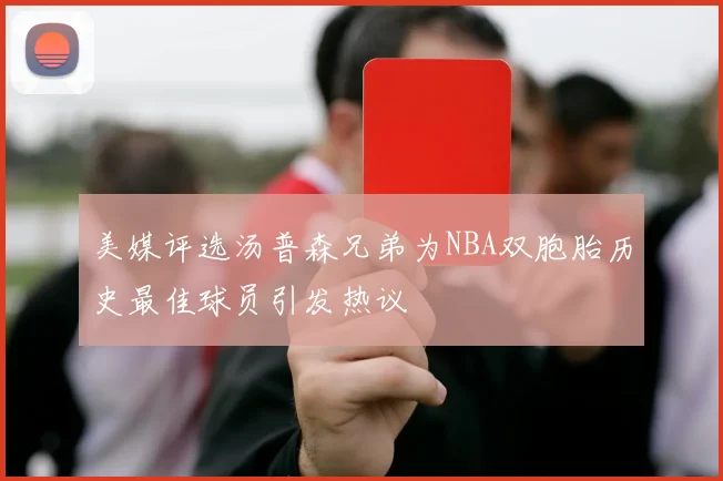 美媒评选汤普森兄弟为NBA双胞胎历史最佳球员引发热议