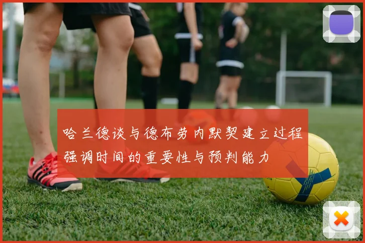 哈兰德谈与德布劳内默契建立过程强调时间的重要性与预判能力