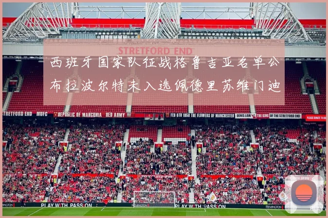 西班牙国家队征战格鲁吉亚名单公布拉波尔特未入选佩德里苏维门迪在列